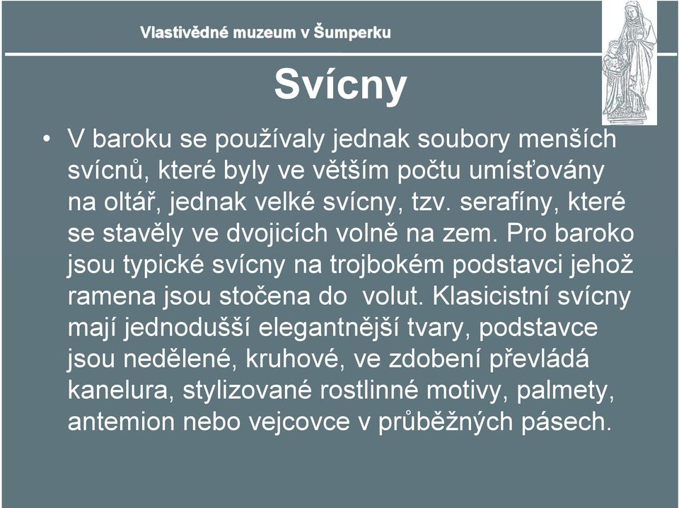 Pro baroko jsou typické svícny na trojbokém podstavci jehož ramena jsou stočena do volut.