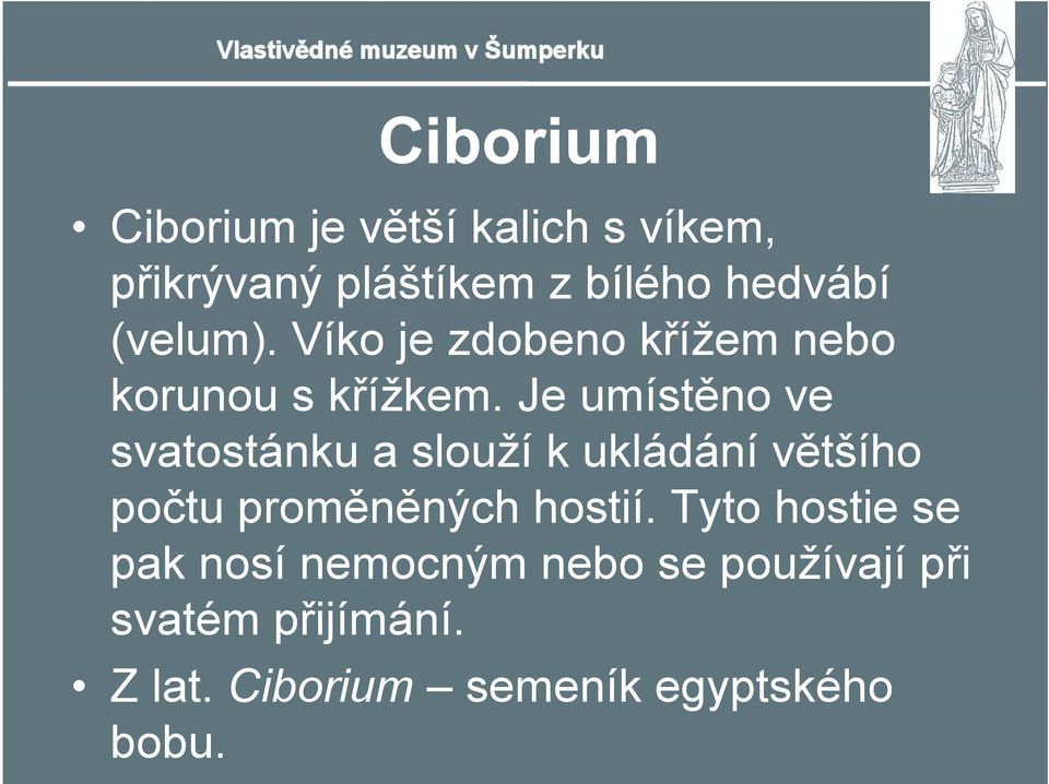 Je umístěno ve svatostánku a slouží k ukládání většího počtu proměněných hostií.