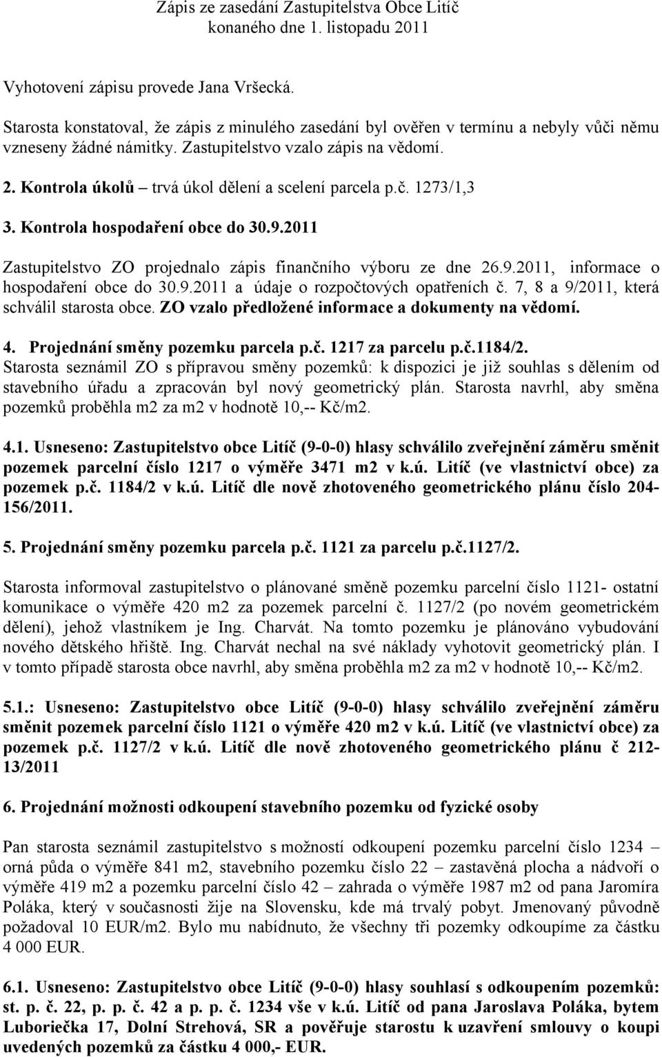 9.2011 a údaje o rozpočtových opatřeních č. 7, 8 a 9/2011, která schválil starosta obce. ZO vzalo předložené informace a dokumenty na vědomí. 4. Projednání směny pozemku parcela p.č. 1217 za parcelu p.