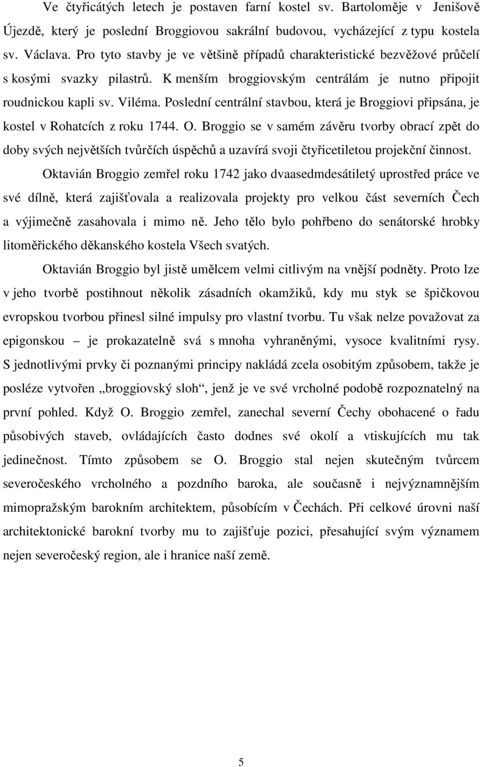 Poslední centrální stavbou, která je Broggiovi připsána, je kostel v Rohatcích z roku 1744. O.