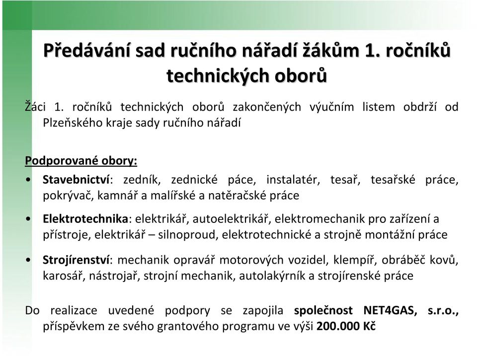 práce, pokrývač, kamnářa malířskéa natěračsképráce Elektrotechnika: elektrikář, autoelektrikář, elektromechanik pro zařízenía přístroje, elektrikář silnoproud, elektrotechnickéa