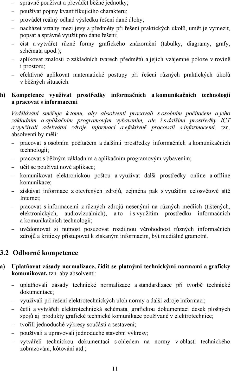 ); aplikovat znalosti o základních tvarech předmětů a jejich vzájemné poloze v rovině i prostoru; efektivně aplikovat matematické postupy při řešení různých praktických úkolů v běžných situacích.