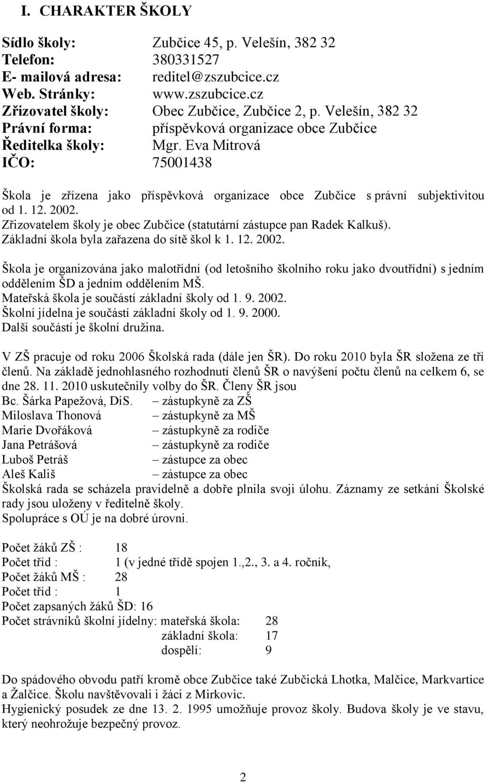 12. 2002. Zřizovatelem školy je obec Zubčice (statutární zástupce pan Radek Kalkuš). Základní škola byla zařazena do sítě škol k 1. 12. 2002. Škola je organizována jako malotřídní (od letošního školního roku jako dvoutřídní) s jedním oddělením ŠD a jedním oddělením MŠ.