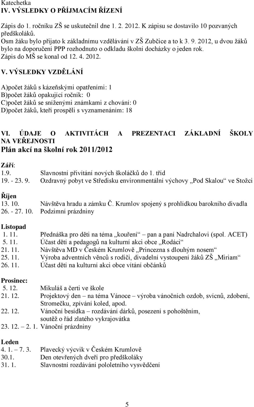 VÝSLEDKY VZDĚLÁNÍ A)počet žáků s kázeňskými opatřeními: 1 B)počet žáků opakující ročník: 0 C)počet žáků se sníženými známkami z chování: 0 D)počet žáků, kteří prospěli s vyznamenáním: 18 VI.