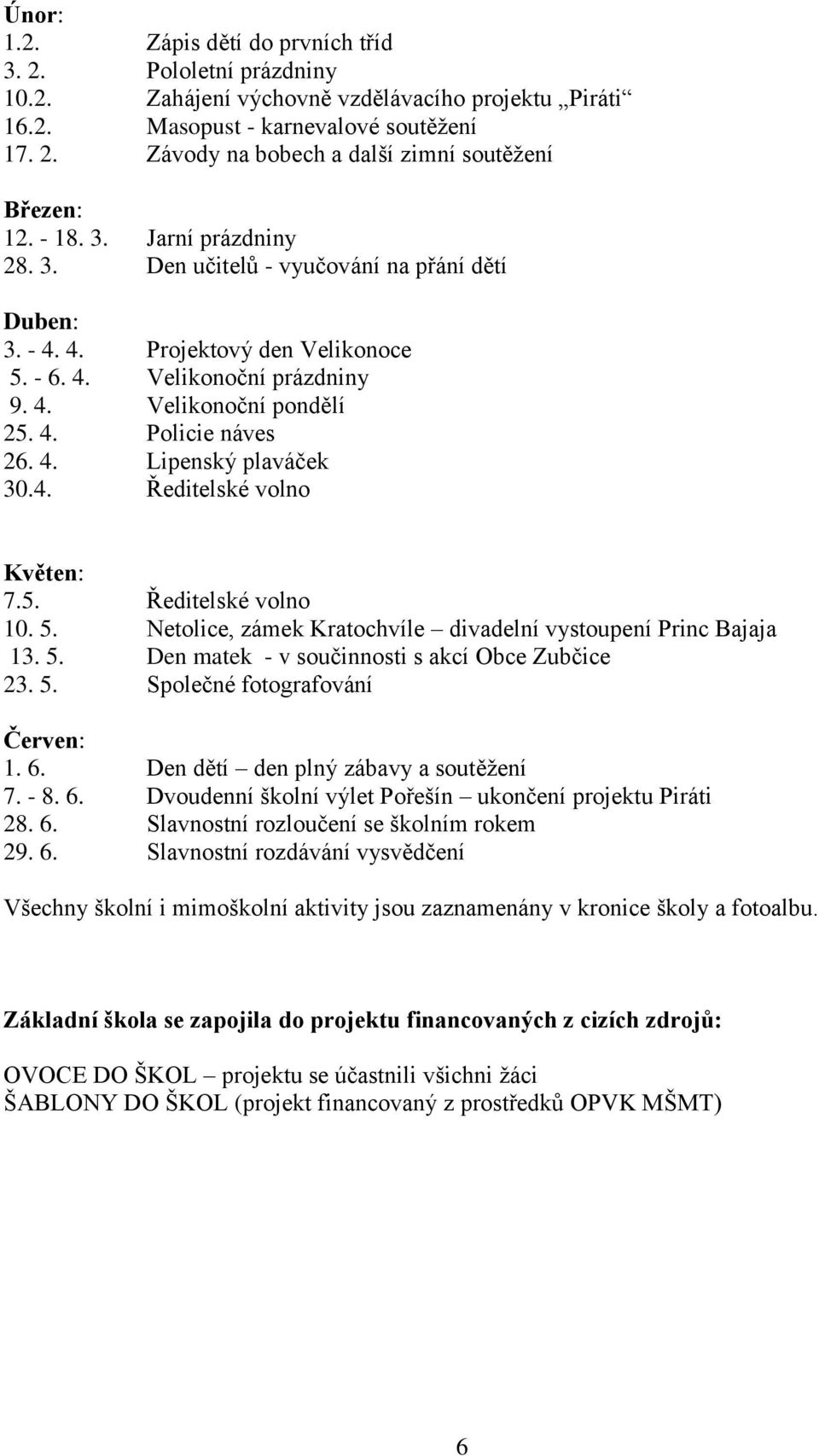 4. Ředitelské volno Květen: 7.5. Ředitelské volno 10. 5. Netolice, zámek Kratochvíle divadelní vystoupení Princ Bajaja 13. 5. Den matek - v součinnosti s akcí Obce Zubčice 23. 5. Společné fotografování Červen: 1.