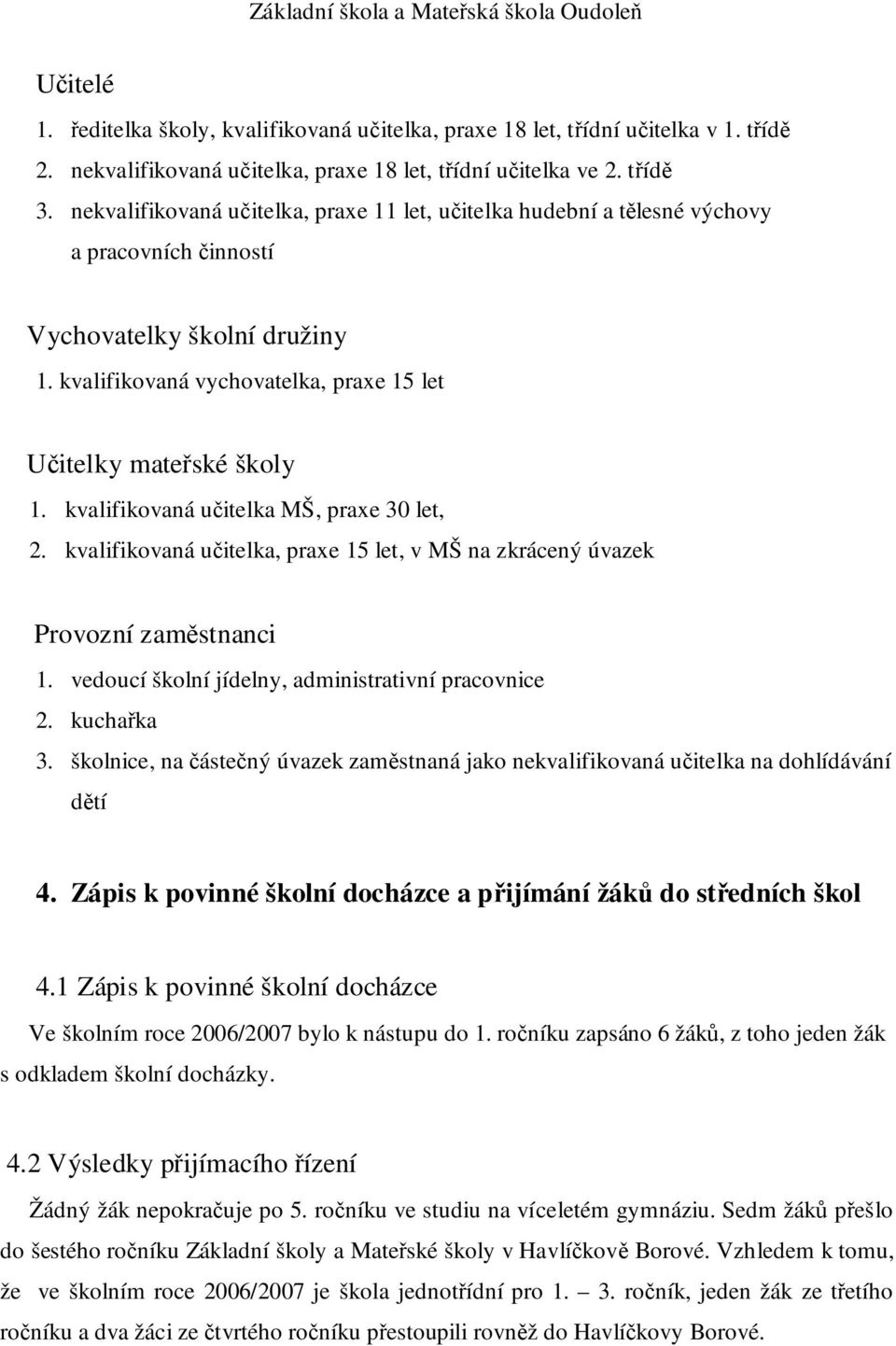 kvalifikovaná učitelka MŠ, praxe 30 let, 2. kvalifikovaná učitelka, praxe 15 let, v MŠ na zkrácený úvazek Provozní zaměstnanci 1. vedoucí školní jídelny, administrativní pracovnice 2. kuchařka 3.