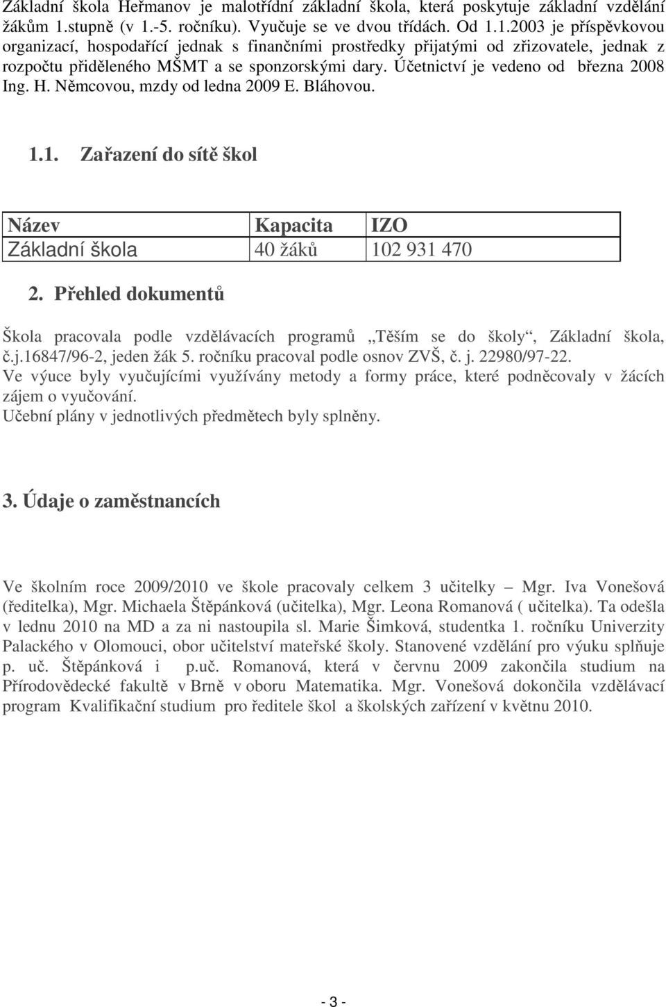 Účetnictví je vedeno od března 2008 Ing. H. Němcovou, mzdy od ledna 2009 E. Bláhovou. 1.1. Zařazení do sítě škol Název Kapacita IZO Základní škola 40 žáků 102 931 470 2.