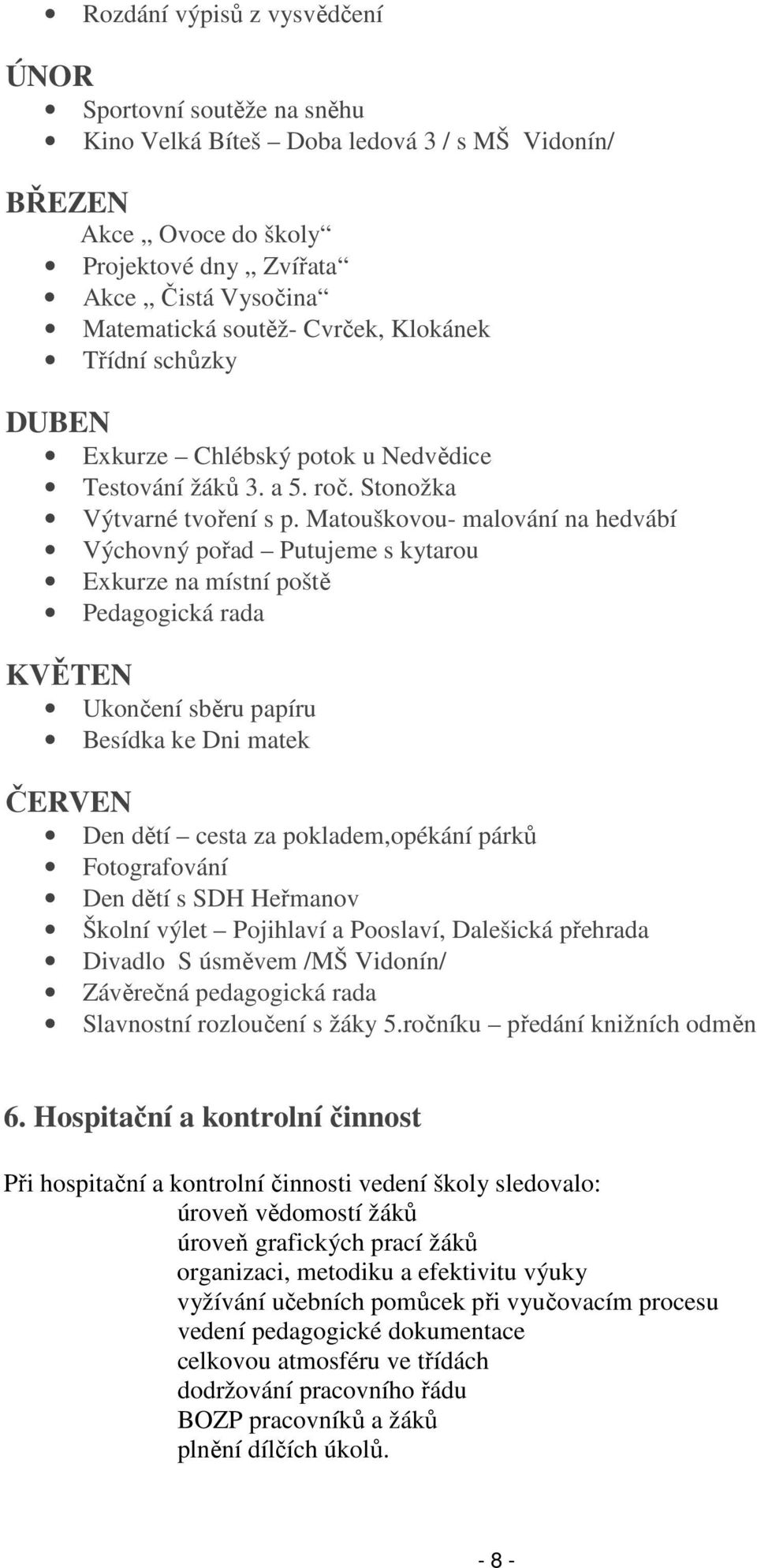 Matouškovou- malování na hedvábí Výchovný pořad Putujeme s kytarou Exkurze na místní poště Pedagogická rada KVĚTEN Ukončení sběru papíru Besídka ke Dni matek ČERVEN Den dětí cesta za pokladem,opékání