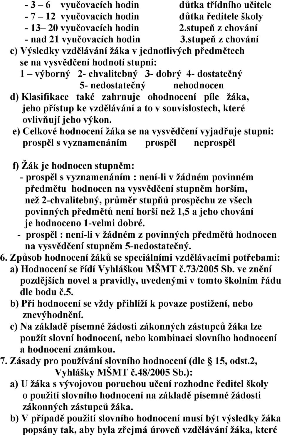 zahrnuje ohodnocení píle žáka, jeho přístup ke vzdělávání a to v souvislostech, které ovlivňují jeho výkon.