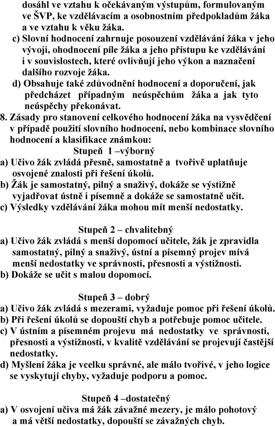 d) Obsahuje také zdůvodnění hodnocení a doporučení, jak předcházet případným neúspěchům žáka a jak tyto neúspěchy překonávat. 8.