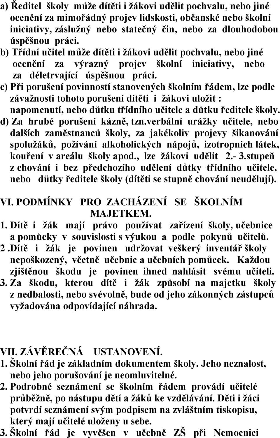 c) Při porušení povinností stanovených školním řádem, lze podle závažnosti tohoto porušení dítěti i žákovi uložit : napomenutí, nebo důtku třídního učitele a důtku ředitele školy.