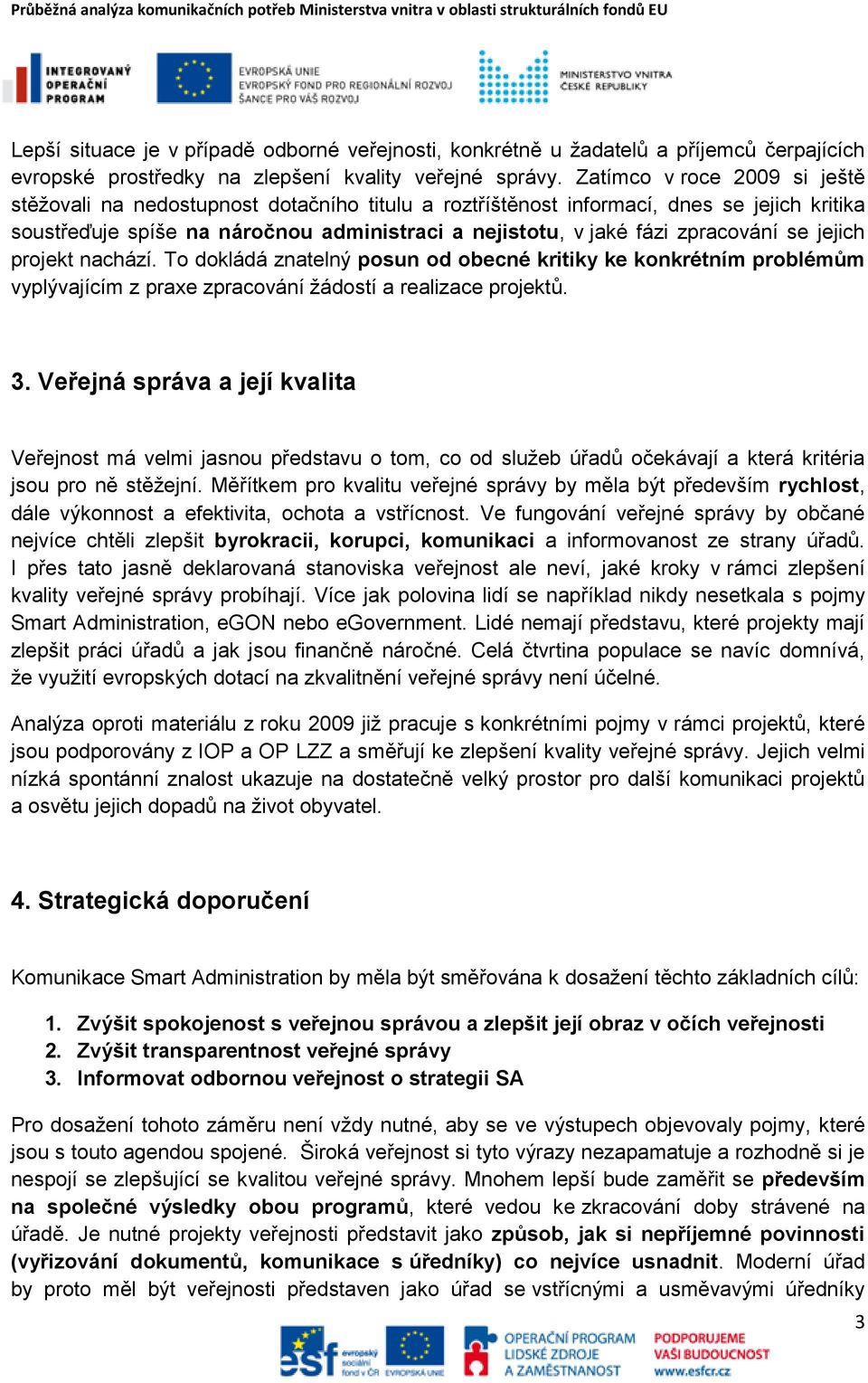 zpracování se jejich projekt nachází. To dokládá znatelný posun od obecné kritiky ke konkrétním problémům vyplývajícím z praxe zpracování žádostí a realizace projektů. 3.