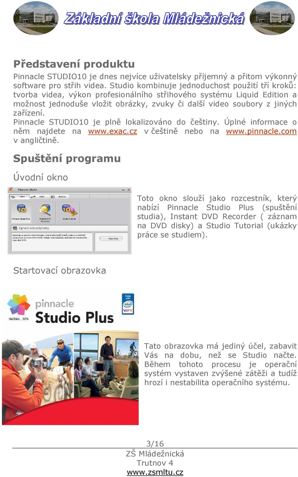 zařízení. Pinnacle STUDIO10 je plně lokalizováno do češtiny. Úplné informace o něm najdete na www.exac.cz v češtině nebo na www.pinnacle.com v angličtině.