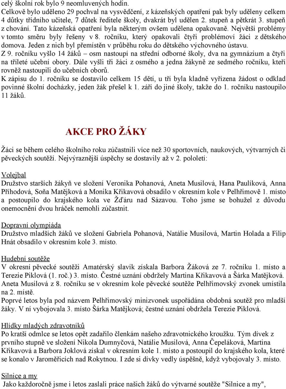 stupeň z chování. Tato kázeňská opatření byla některým ovšem udělena opakovaně. Největší problémy v tomto směru byly řešeny v 8. ročníku, který opakovali čtyři problémoví žáci z dětského domova.