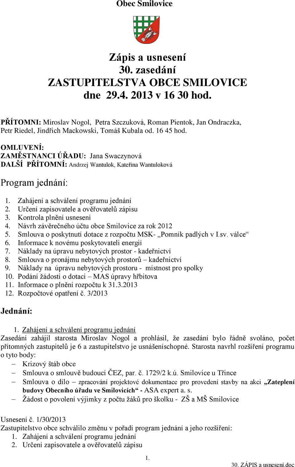 OMLUVENÍ: ZAMĚSTNANCI ÚŘADU: Jana Swaczynová DALŠÍ PŘÍTOMNÍ: Andrzej Wantulok, Kateřina Wantuloková Program jednání: 1. Zahájení a schválení programu jednání 2.