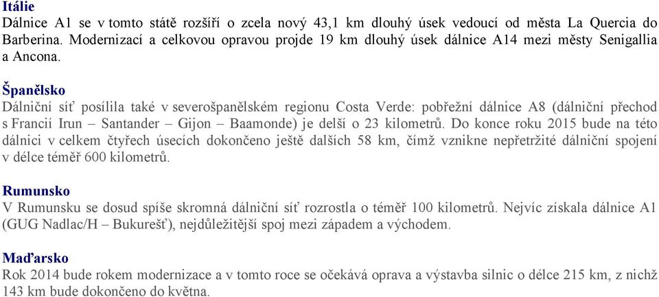 Španělsko Dálniční síť posílila také v severošpanělském regionu Costa Verde: pobřežní dálnice A8 (dálniční přechod s Francií Irun Santander Gijon Baamonde) je delší o 23 kilometrů.