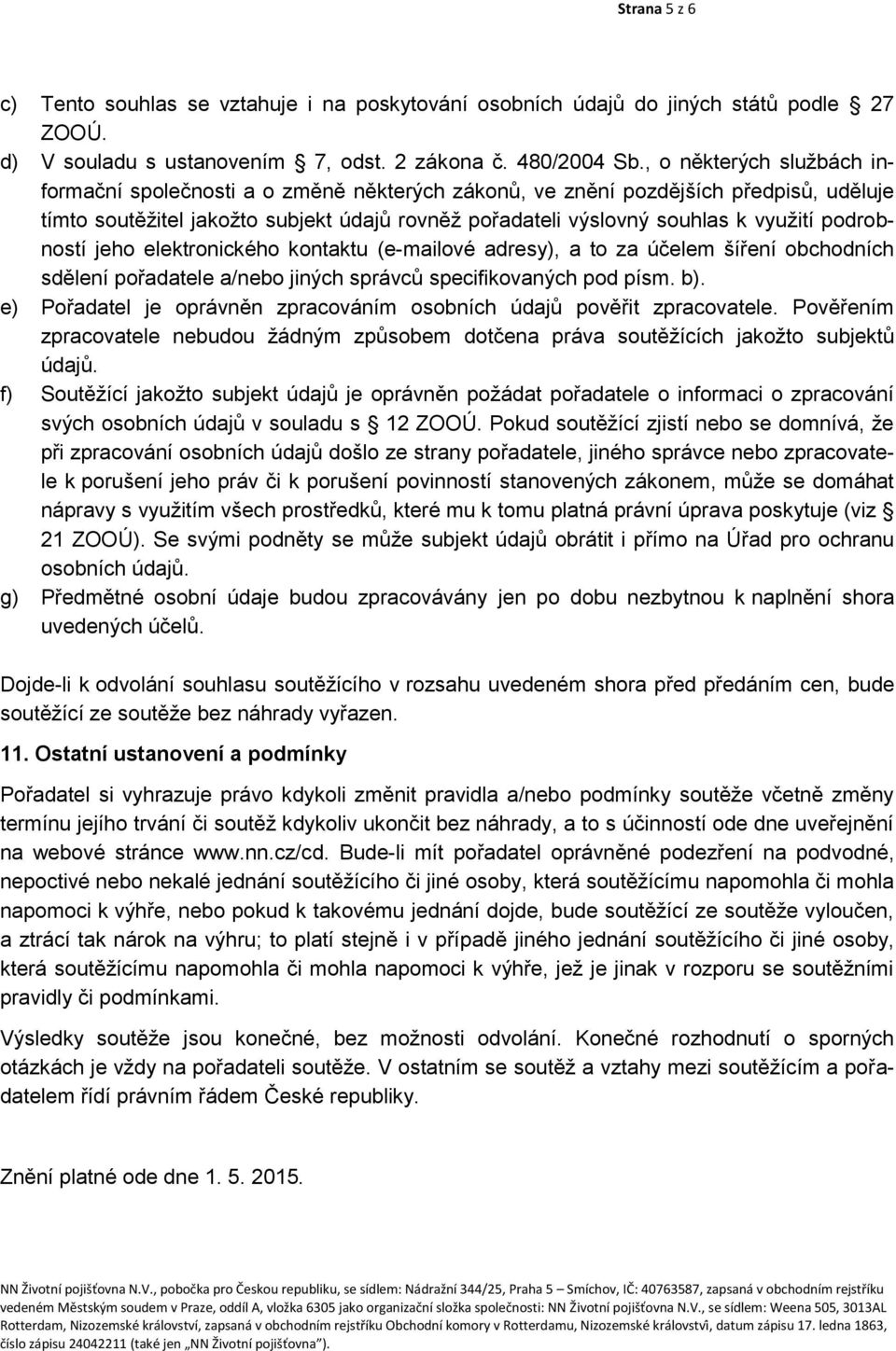 podrobností jeho elektronického kontaktu (e-mailové adresy), a to za účelem šíření obchodních sdělení pořadatele a/nebo jiných správců specifikovaných pod písm. b).