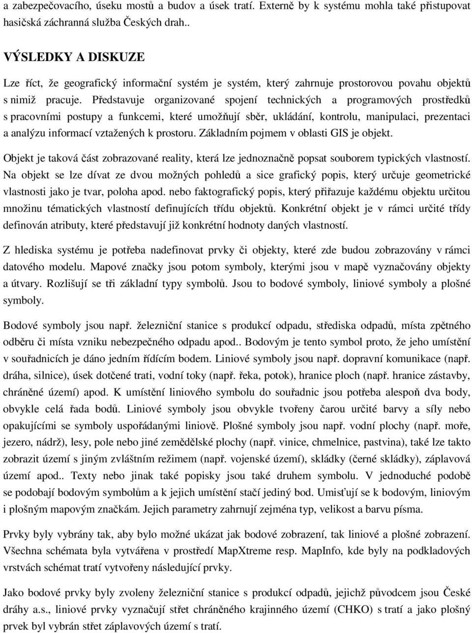 Představuje organizované spojení technických a programových prostředků s pracovními postupy a funkcemi, které umožňují sběr, ukládání, kontrolu, manipulaci, prezentaci a analýzu informací vztažených