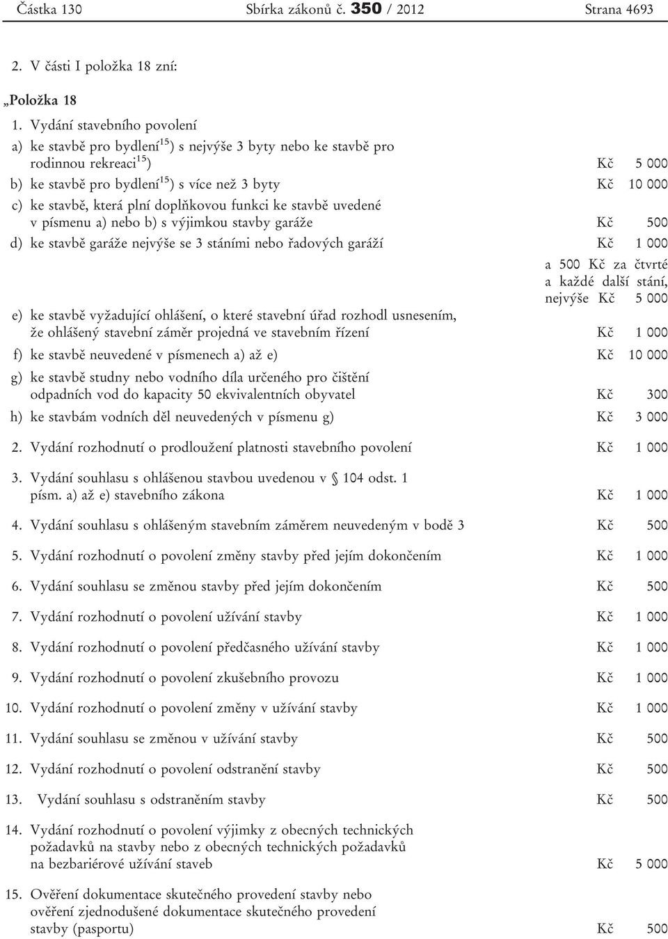 která plní doplňkovou funkci ke stavbě uvedené v písmenu a) nebo b) s výjimkou stavby garáže Kč 500 d) ke stavbě garáže nejvýše se 3 stáními nebo řadových garáží Kč 1 000 a 500 Kč za čtvrté a každé