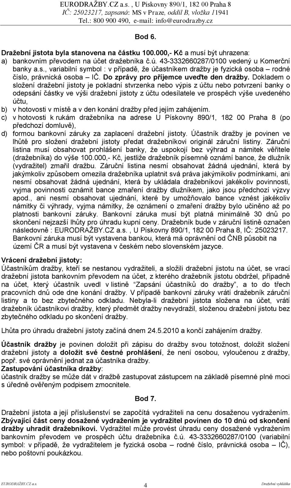 Dokladem o složení dražební jistoty je pokladní stvrzenka nebo výpis z účtu nebo potvrzení banky o odepsání částky ve výši dražební jistoty z účtu odesílatele ve prospěch výše uvedeného účtu, b) v