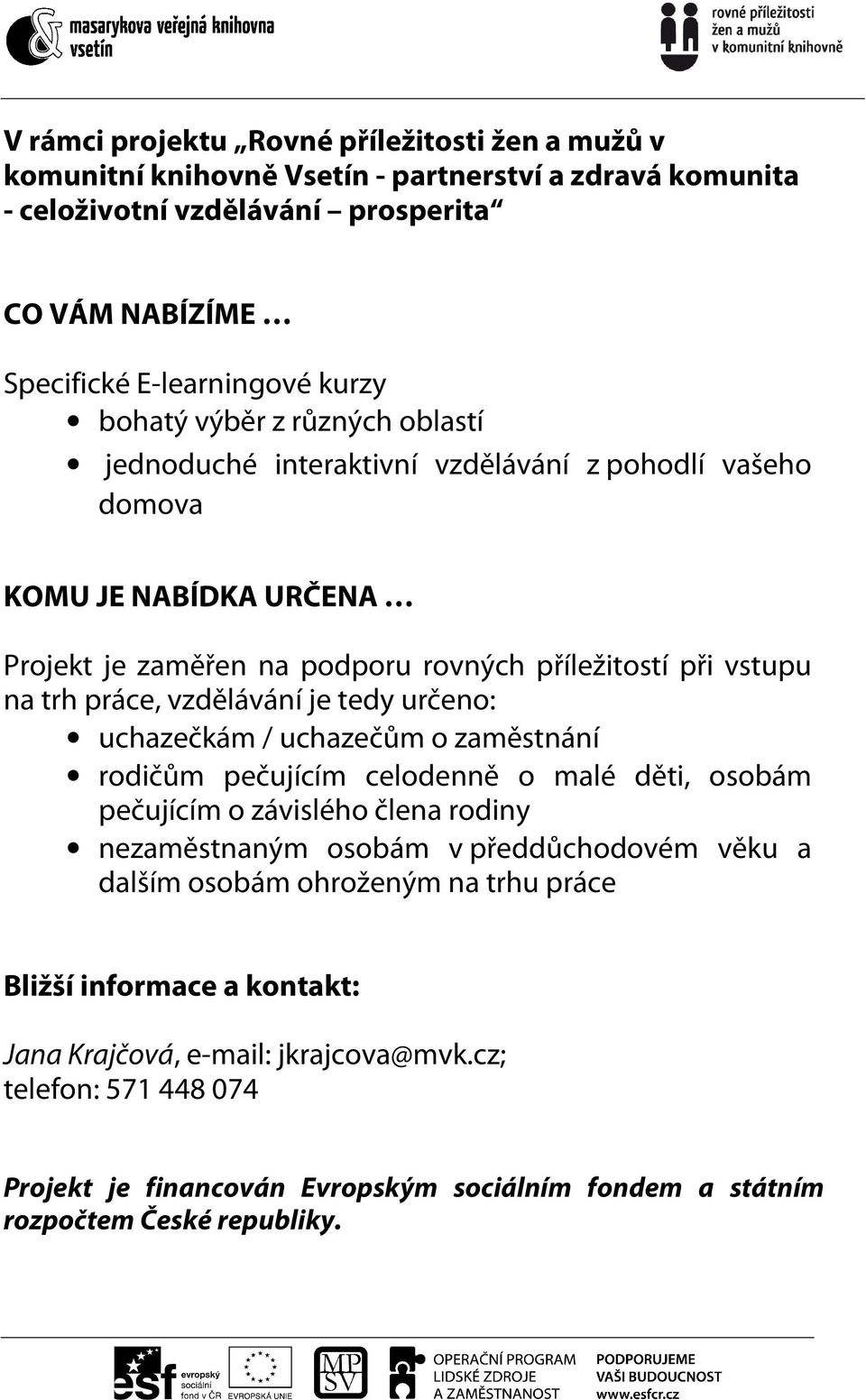 vzdělávání je tedy určeno: uchazečkám / uchazečům o zaměstnání rodičům pečujícím celodenně o malé děti, osobám pečujícím o závislého člena rodiny nezaměstnaným osobám v předdůchodovém věku a