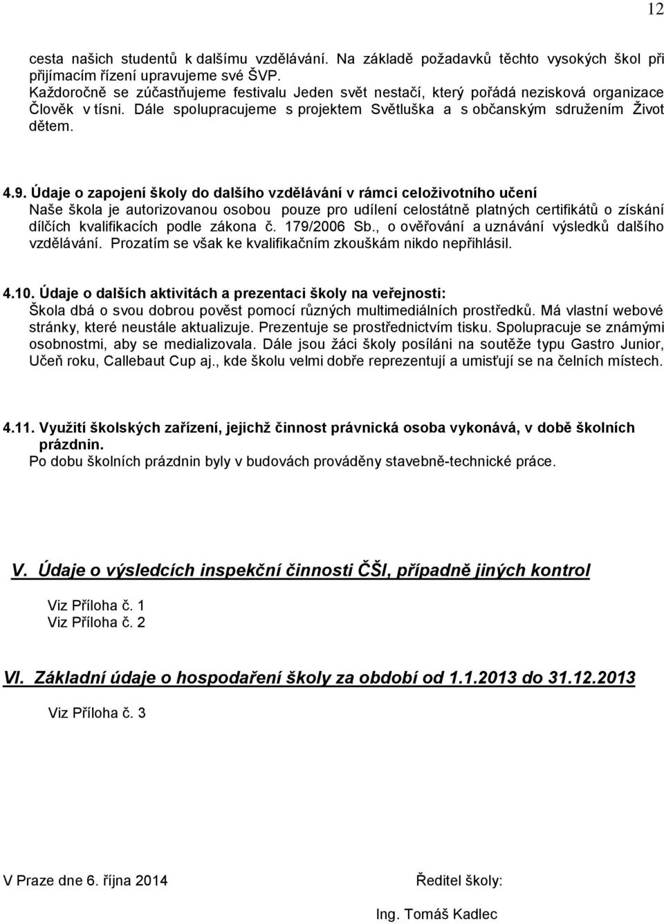 Údaje o zapojení školy do dalšího vzdělávání v rámci celoživotního učení Naše je autorizovanou osobou pouze pro udílení celostátně platných certifikátů o získání dílčích kvalifikacích podle zákona č.