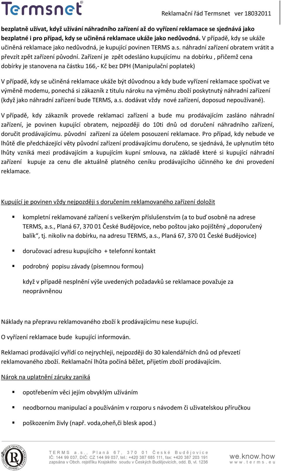 Zařízení je zpět odesláno kupujícímu na dobírku, přičemž cena dobírky je stanovena na částku 166,- Kč bez DPH (Manipulační poplatek) V případě, kdy se učiněná reklamace ukáže být důvodnou a kdy bude