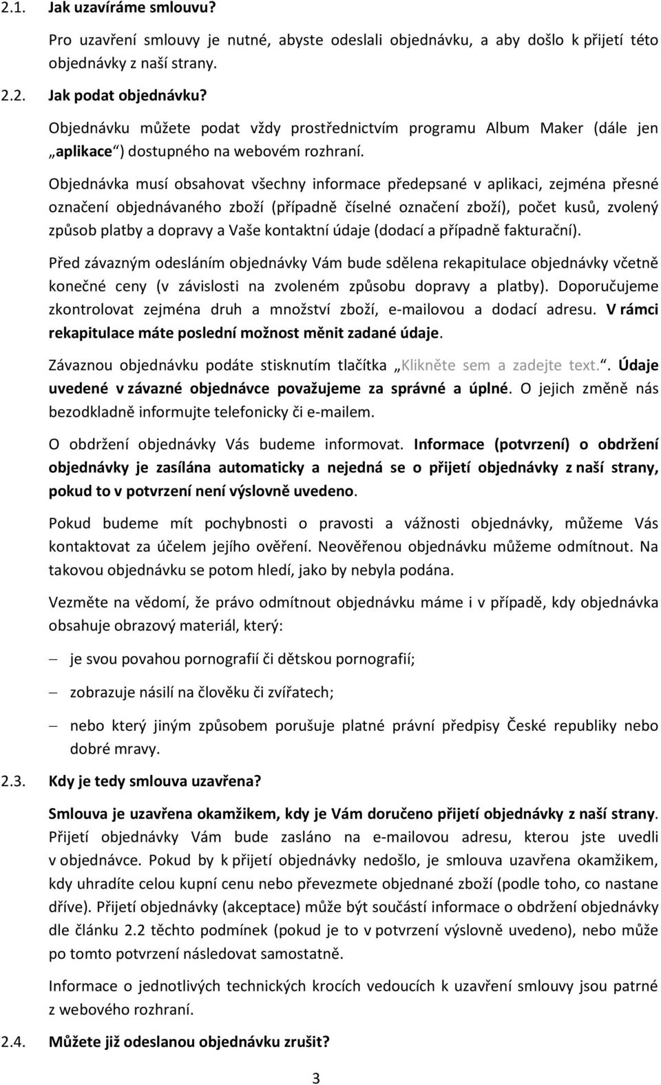 Objednávka musí obsahovat všechny informace předepsané v aplikaci, zejména přesné označení objednávaného zboží (případně číselné označení zboží), počet kusů, zvolený způsob platby a dopravy a Vaše