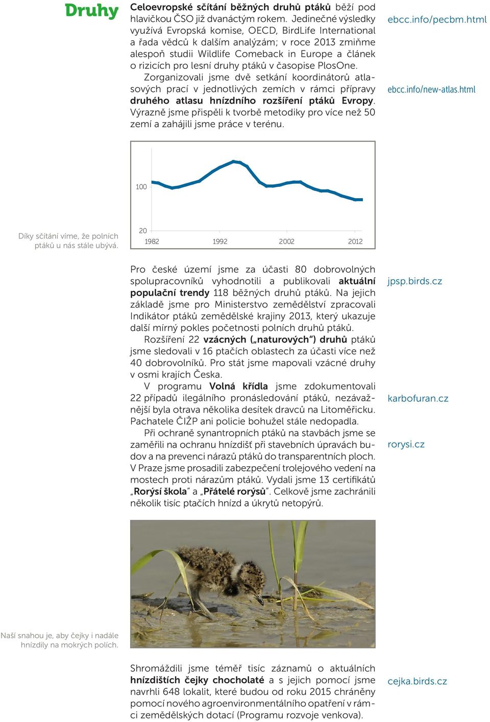 druhy ptáků v časopise PlosOne. Zorganizovali jsme dvě setkání koordinátorů atlasových prací v jednotlivých zemích v rámci přípravy druhého atlasu hnízdního rozšíření ptáků Evropy.