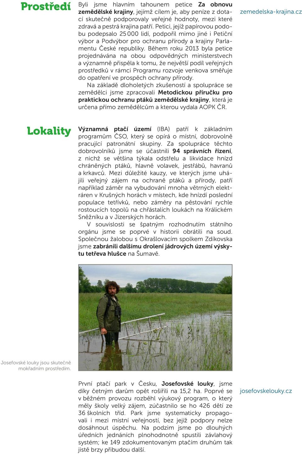 Během roku 2013 byla petice projednávána na obou odpovědných ministerstvech a významně přispěla k tomu, že největší podíl veřejných prostředků v rámci Programu rozvoje venkova směřuje do opatření ve