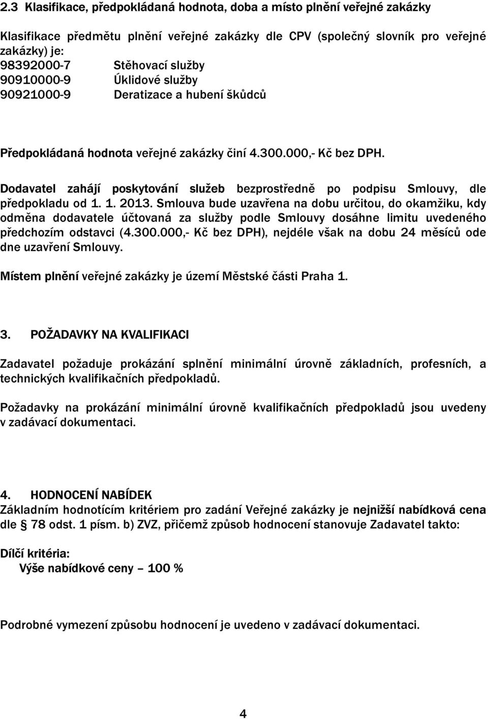 Dodavatel zahájí poskytování služeb bezprostředně po podpisu Smlouvy, dle předpokladu od 1. 1. 2013.