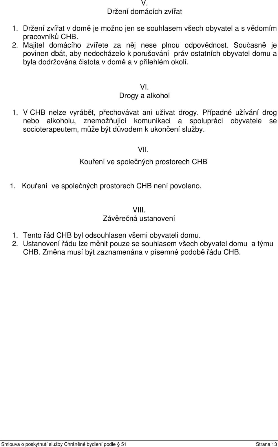 V CHB nelze vyrábět, přechovávat ani užívat drogy. Případné užívání drog nebo alkoholu, znemožňující komunikaci a spolupráci obyvatele se socioterapeutem, může být důvodem k ukončení služby. VII.