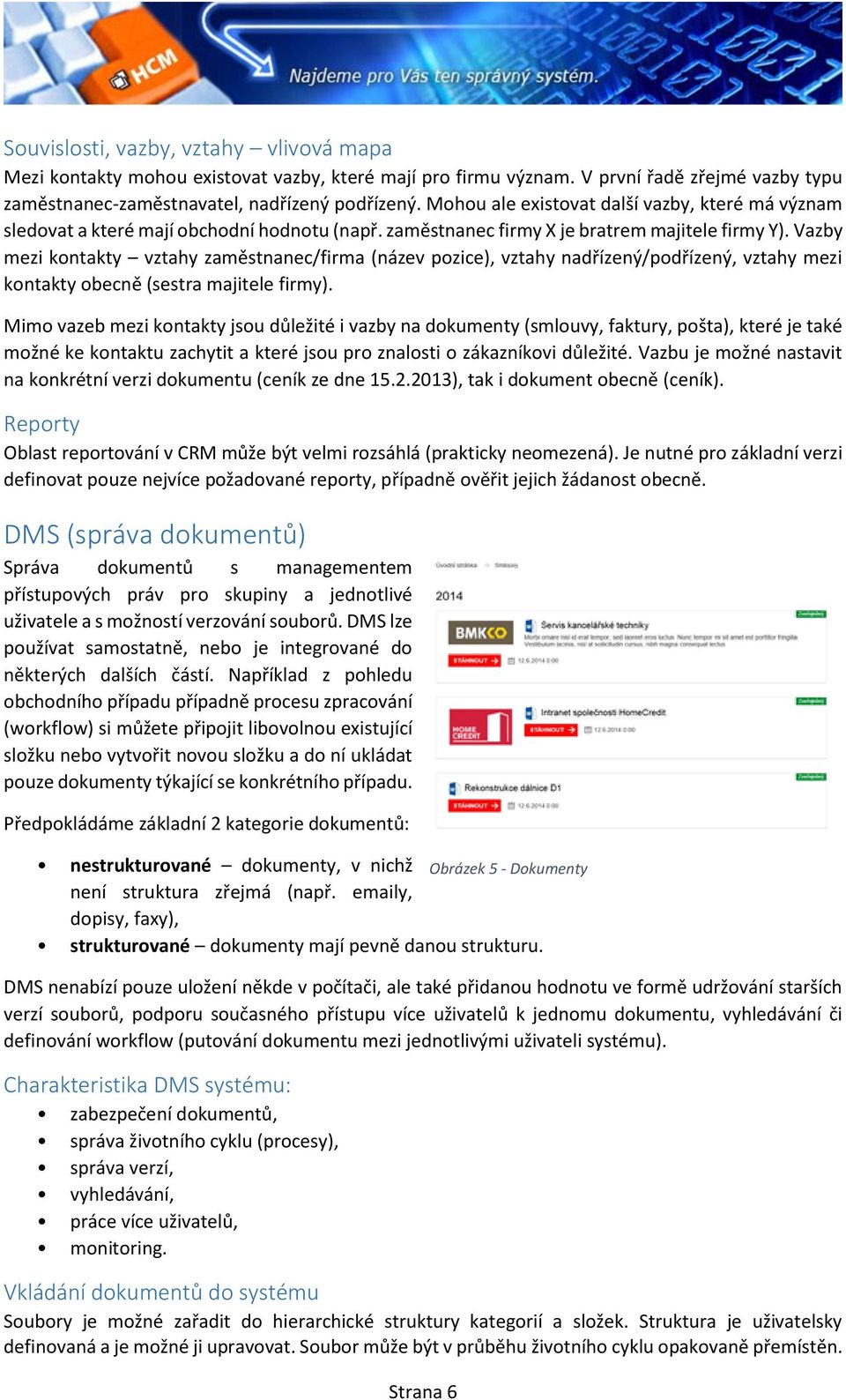 Vazby mezi kontakty vztahy zaměstnanec/firma (název pozice), vztahy nadřízený/podřízený, vztahy mezi kontakty obecně (sestra majitele firmy).