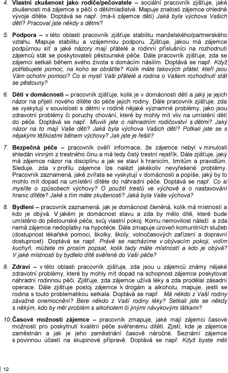 Mapuje stabilitu a vzájemnou podporu. Zjišťuje, jakou má zájemce podpůrnou síť a jaké názory mají přátelé a rodinní příslušníci na rozhodnutí zájemců stát se poskytovateli pěstounské péče.