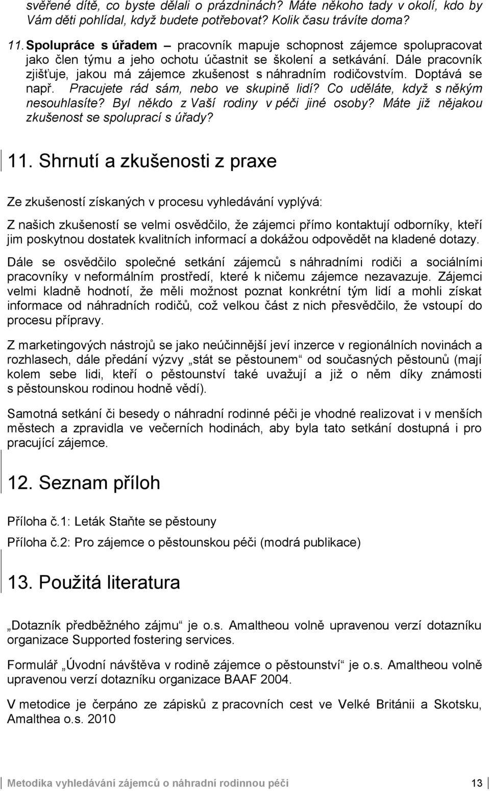 Dále pracovník zjišťuje, jakou má zájemce zkušenost s náhradním rodičovstvím. Doptává se např. Pracujete rád sám, nebo ve skupině lidí? Co uděláte, když s někým nesouhlasíte?