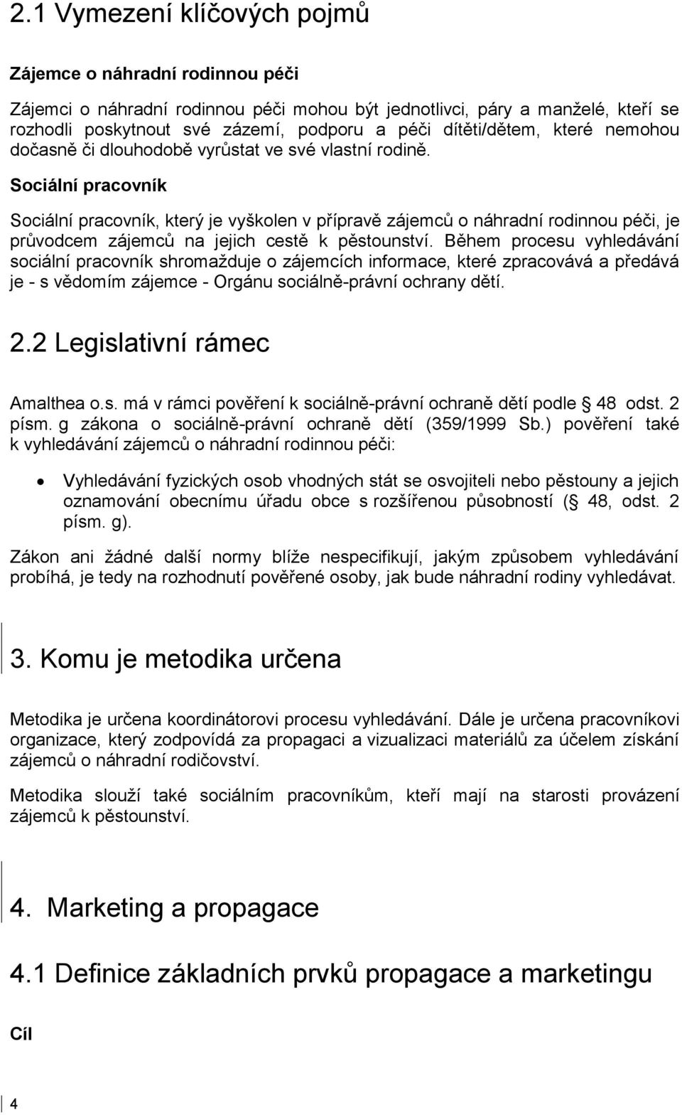 Sociální pracovník Sociální pracovník, který je vyškolen v přípravě zájemců o náhradní rodinnou péči, je průvodcem zájemců na jejich cestě k pěstounství.