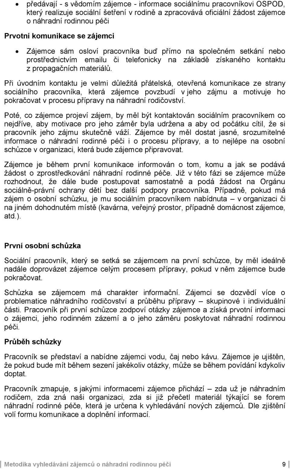 Při úvodním kontaktu je velmi důležitá přátelská, otevřená komunikace ze strany sociálního pracovníka, která zájemce povzbudí v jeho zájmu a motivuje ho pokračovat v procesu přípravy na náhradní