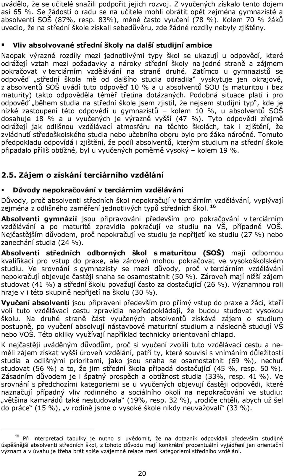 Vliv absolvované střední školy na další studijní ambice Naopak výrazné rozdíly mezi jednotlivými typy škol se ukazují u odpovědí, které odrážejí vztah mezi požadavky a nároky střední školy na jedné