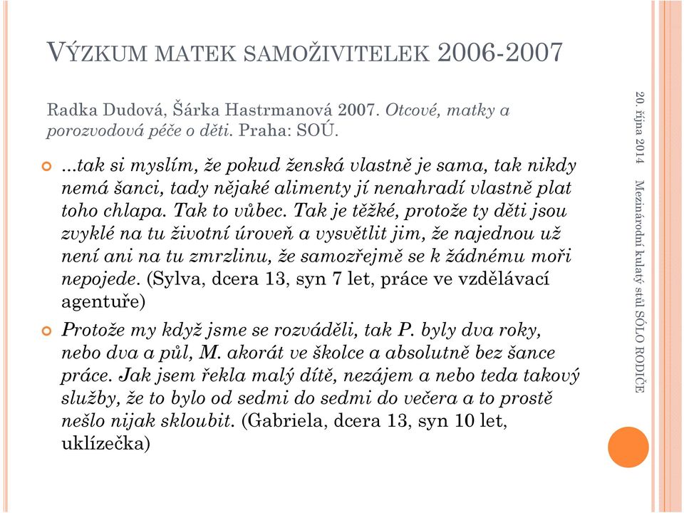 Tak je těžké, protože ty děti jsou zvyklé na tu životní úroveň a vysvětlit jim, že najednou už není ani na tu zmrzlinu, že samozřejmě se k žádnému moři nepojede.