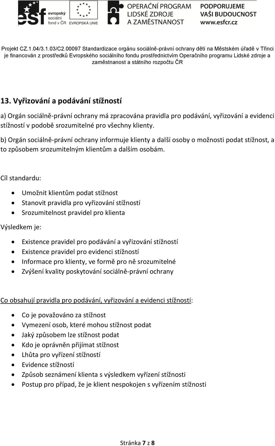 Cíl standardu: Umožnit klientům podat stížnost Stanovit pravidla pro vyřizování stížností Srozumitelnost pravidel pro klienta Výsledkem je: Existence pravidel pro podávání a vyřizování stížností