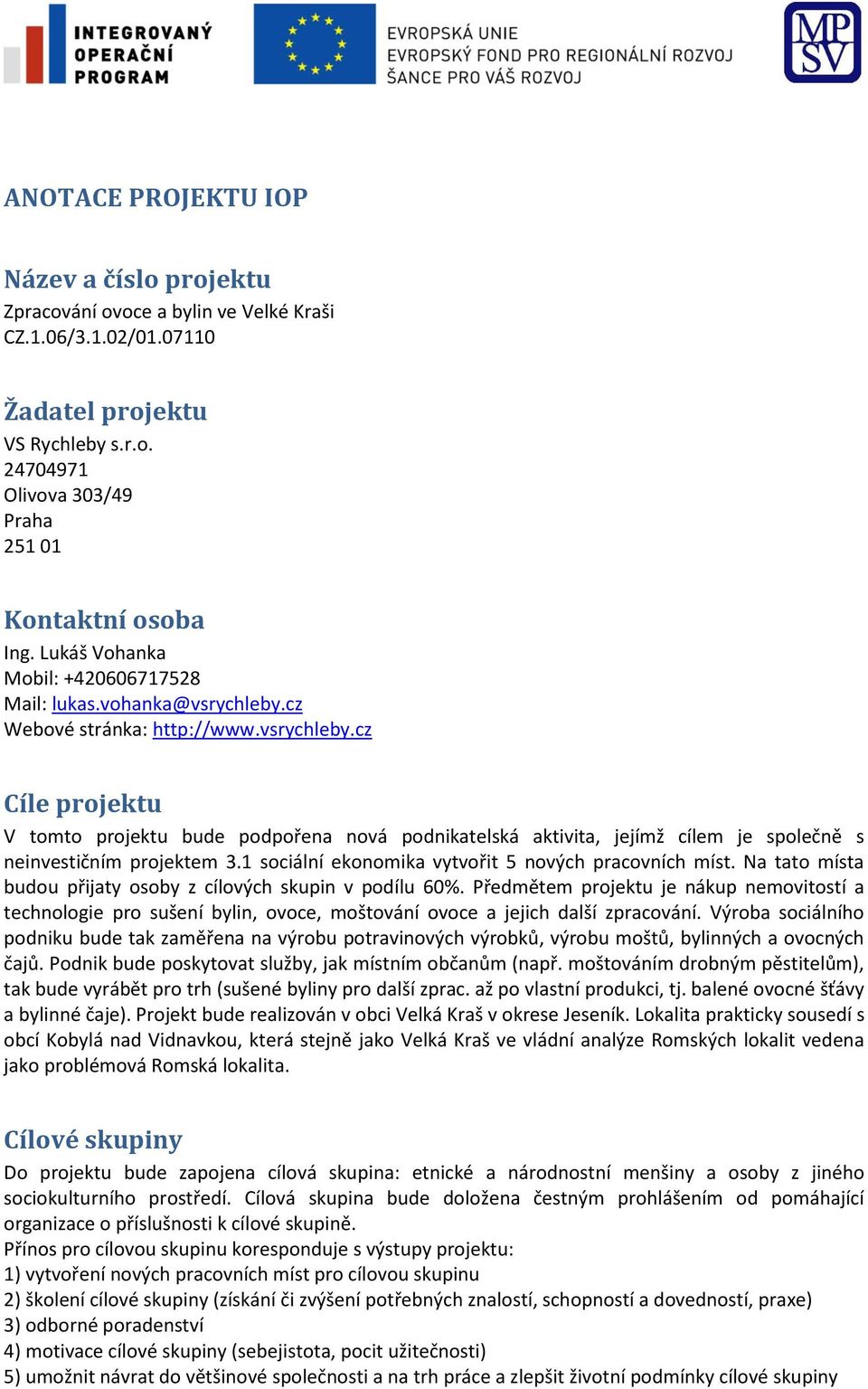 1 sociální ekonomika vytvořit 5 nových pracovních míst. Na tato místa budou přijaty osoby z cílových skupin v podílu 60%.