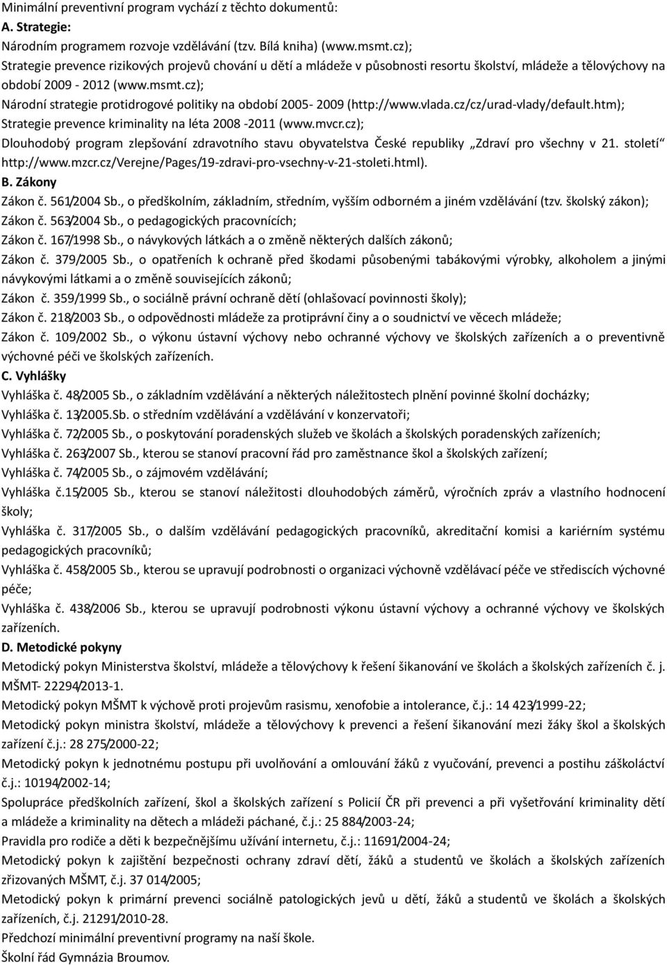 cz); Národní strategie protidrogové politiky na období 2005-2009 (http://www.vlada.cz/cz/urad-vlady/default.htm); Strategie prevence kriminality na léta 2008-2011 (www.mvcr.