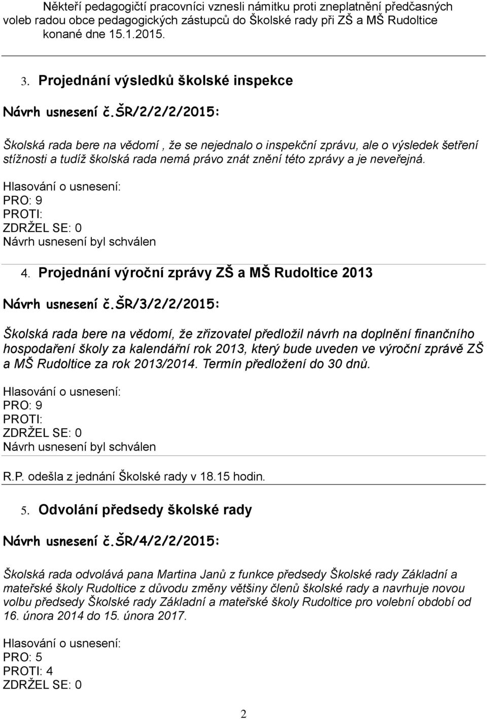 šr/2/2/2/2015: Školská rada bere na vědomí, že se nejednalo o inspekční zprávu, ale o výsledek šetření stížnosti a tudíž školská rada nemá právo znát znění této zprávy a je neveřejná. PRO: 9 PROTI: 4.