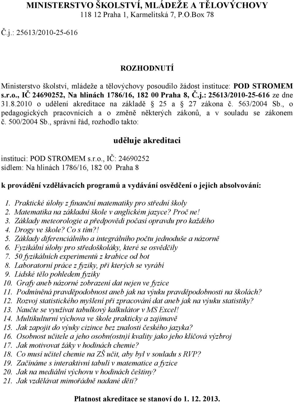 : 25613/2010-25-616 ze dne 31.8.2010 o udělení akreditace na základě 25 a 27 zákona č. 563/2004 Sb., o pedagogických pracovnících a o změně některých zákonů, a v souladu se zákonem č. 500/2004 Sb.