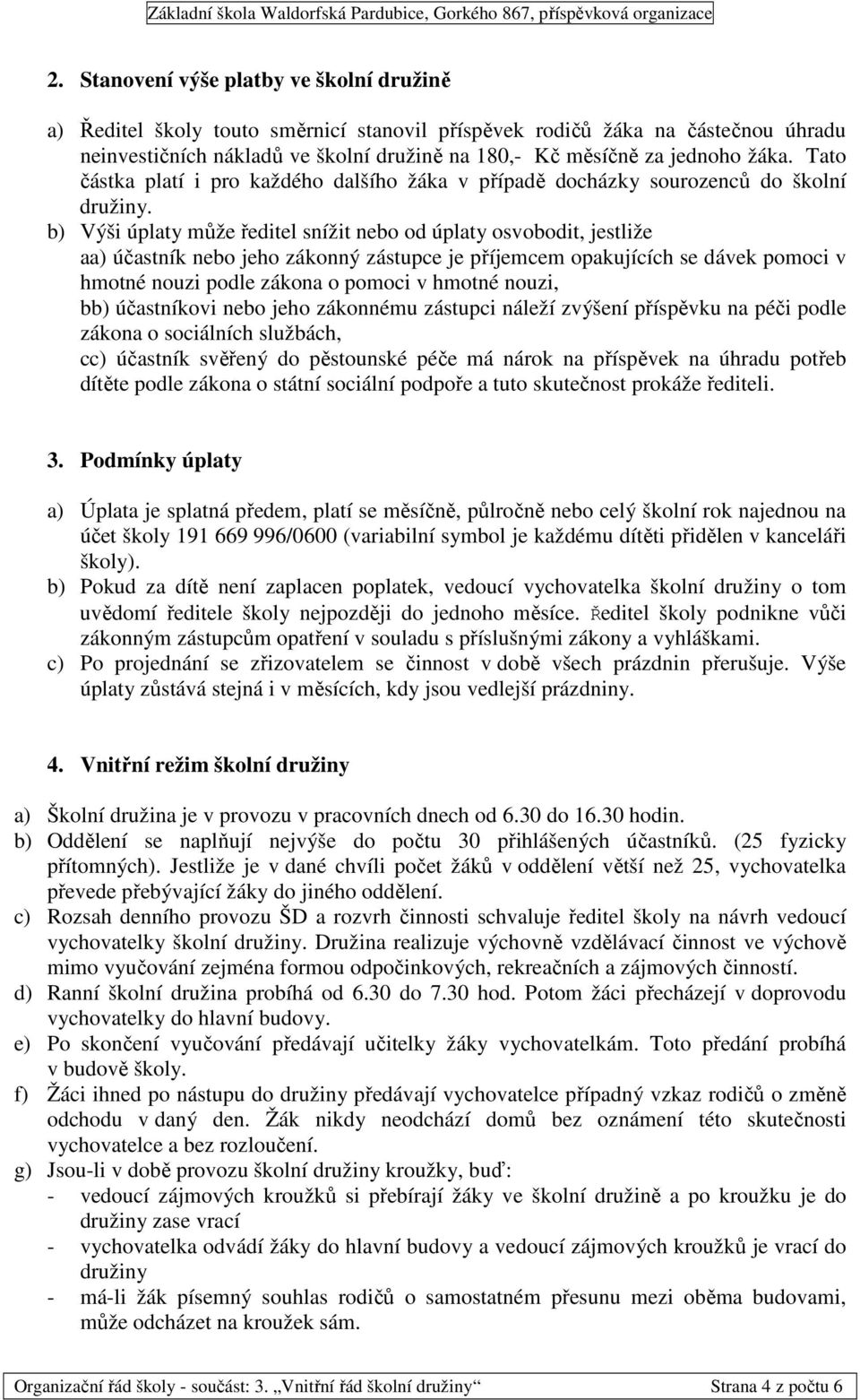 b) Výši úplaty může ředitel snížit nebo od úplaty osvobodit, jestliže aa) účastník nebo jeho zákonný zástupce je příjemcem opakujících se dávek pomoci v hmotné nouzi podle zákona o pomoci v hmotné