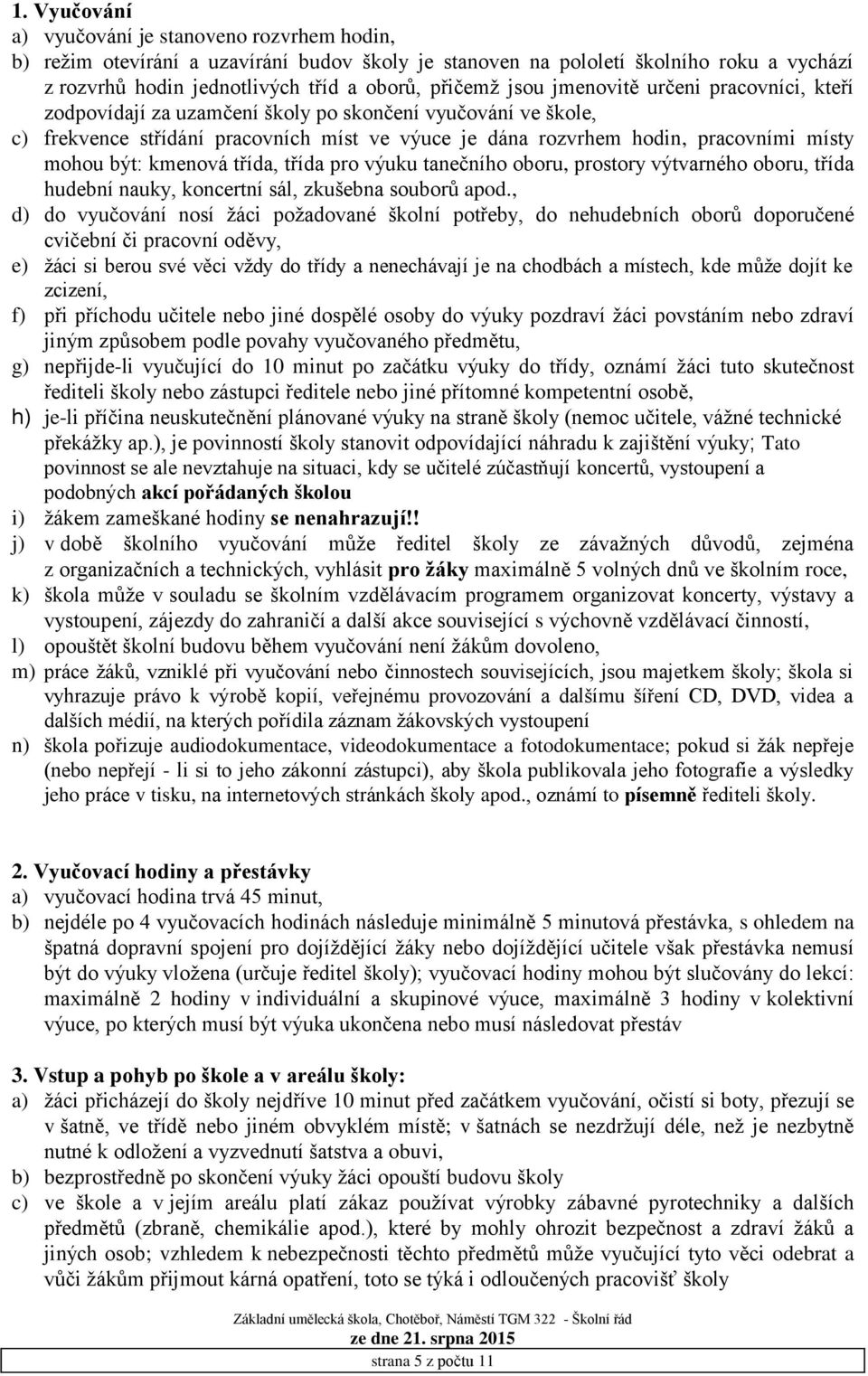 být: kmenová třída, třída pro výuku tanečního oboru, prostory výtvarného oboru, třída hudební nauky, koncertní sál, zkušebna souborů apod.