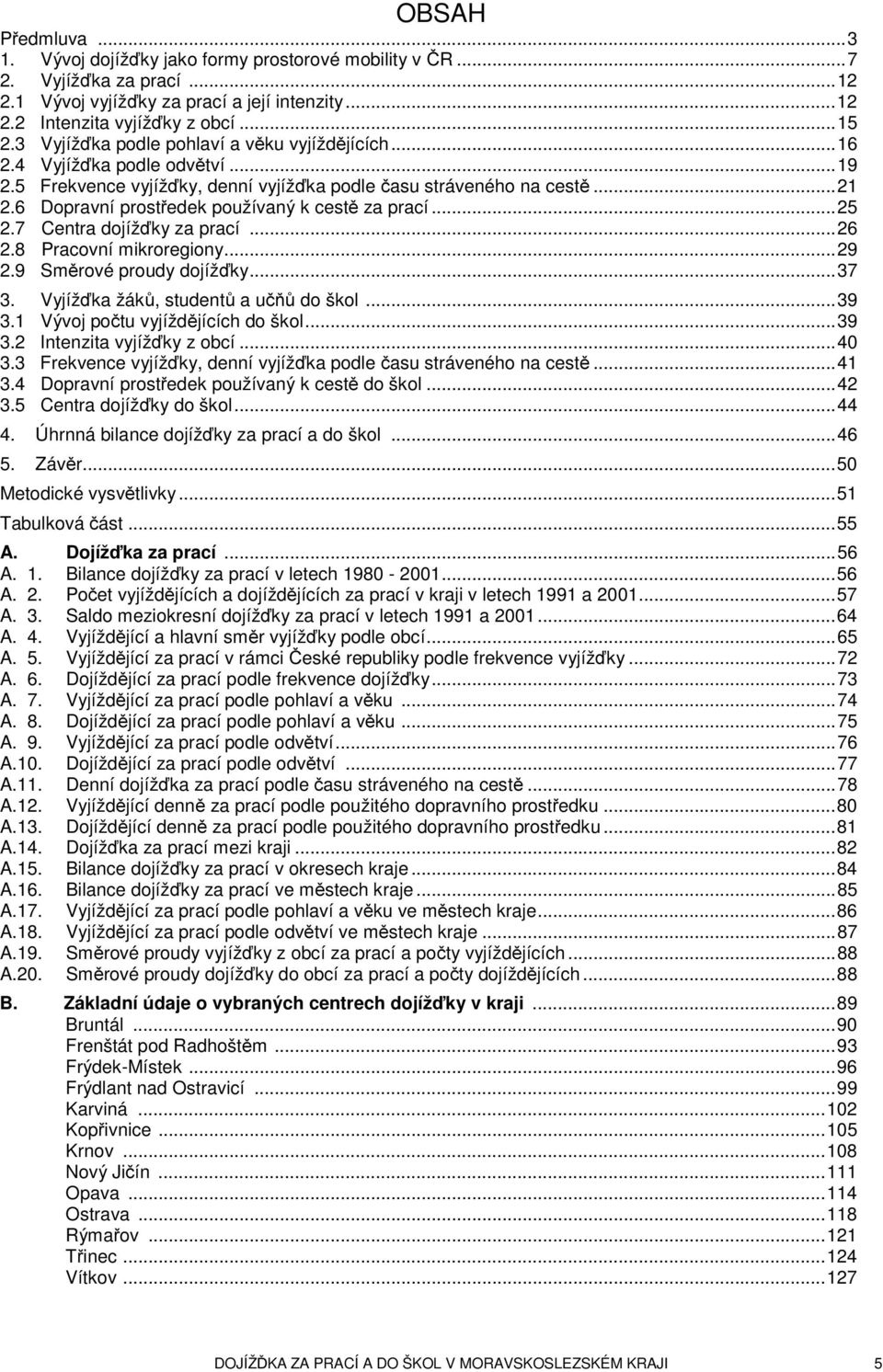 6 Dopravní prostředek používaný kcestěza prací...25 2.7 Centra dojížďky za prací...26 2.8 Pracovní mikroregiony...29 2.9 Směrové proudy dojížďky...37 3. Vyjížďka žáků, studentů aučňů do škol...39 3.