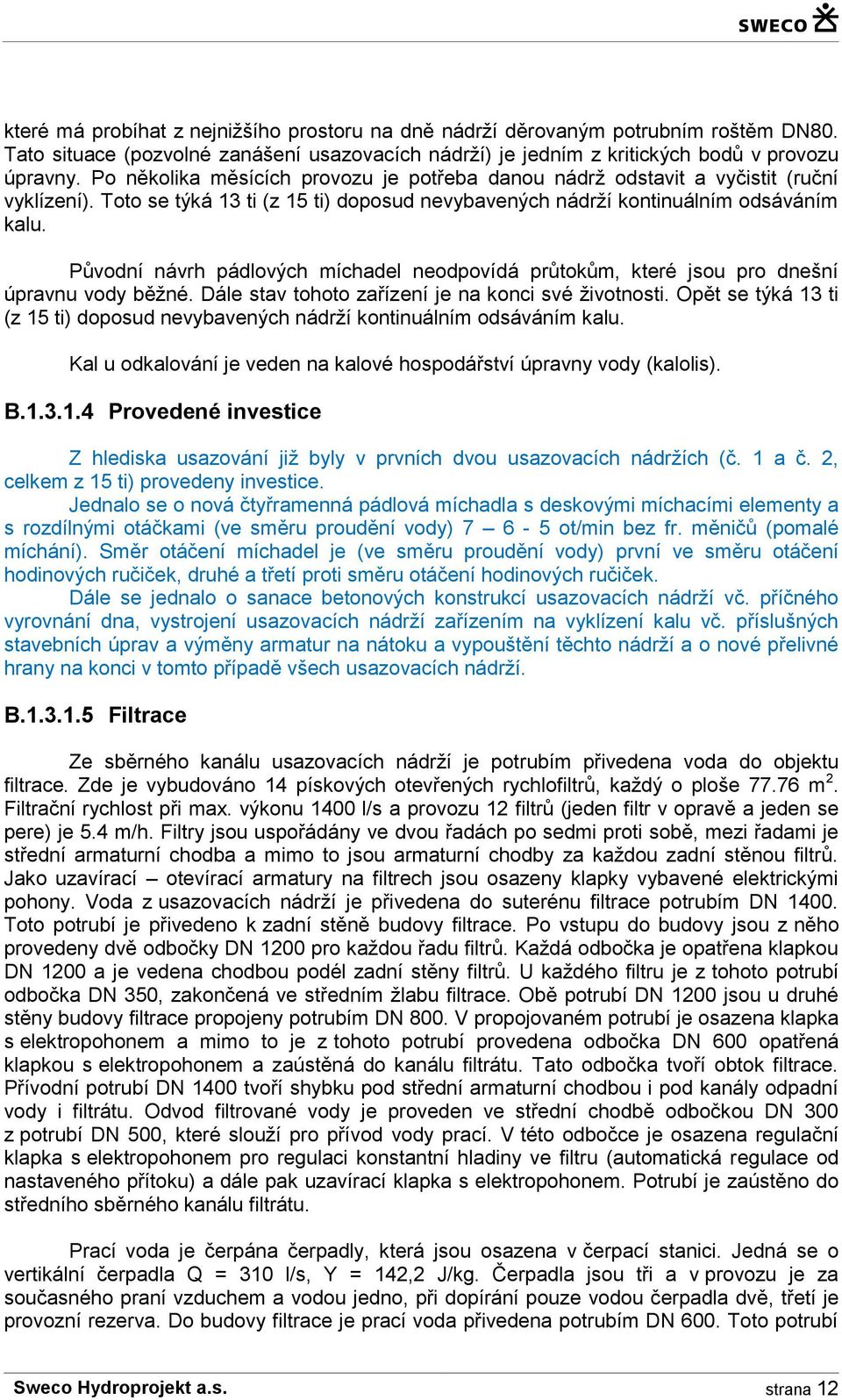 Původní návrh pádlových míchadel neodpovídá průtokům, které jsou pro dnešní úpravnu vody běžné. Dále stav tohoto zařízení je na konci své životnosti.