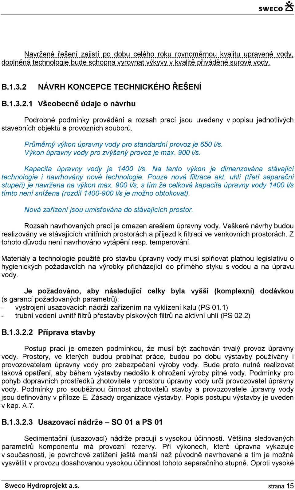 Průměrný výkon úpravny vody pro standardní provoz je 650 l/s. Výkon úpravny vody pro zvýšený provoz je max. 900 l/s. Kapacita úpravny vody je 1400 l/s.