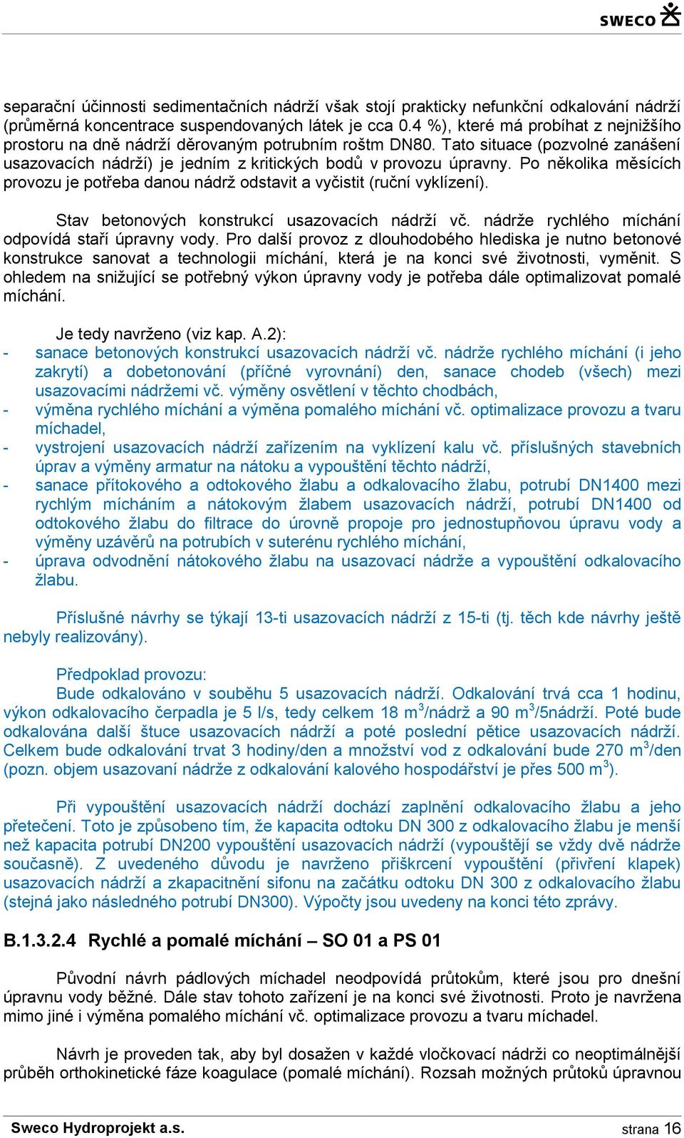 Po několika měsících provozu je potřeba danou nádrž odstavit a vyčistit (ruční vyklízení). Stav betonových konstrukcí usazovacích nádrží vč. nádrže rychlého míchání odpovídá staří úpravny vody.